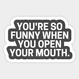 You're So Funny When You Open Your Mouth. Sticker